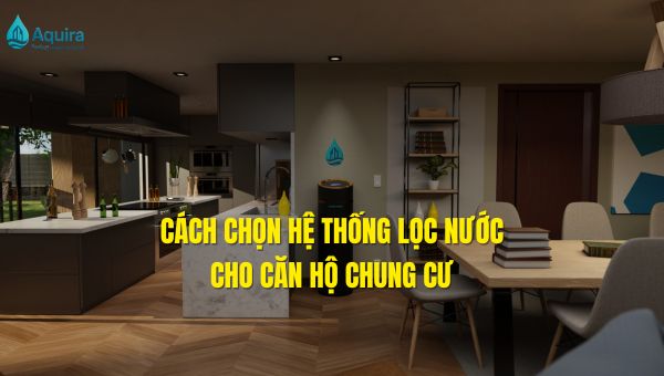 cách chọn hệ thống lọc nước cho căn hộ chung cư