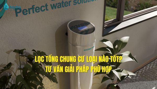Lọc tổng chung cư loại nào tốt phụ thuộc vào nhu cầu sử dụng, đặc điểm nguồn nước và điều kiện lắp đặt thực tế, thay vì chỉ dựa vào giá thành hay quảng cáo.