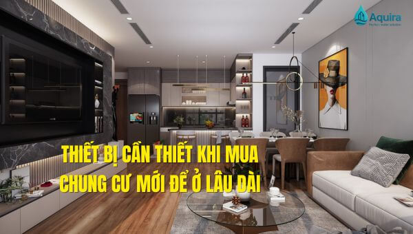 Danh sách thiết bị cần thiết khi mua chung cư mới giúp gia chủ chuẩn bị đầy đủ hệ thống nền tảng, từ nước, điện đến an ninh, đảm bảo sinh hoạt ổn định và lâu dài.