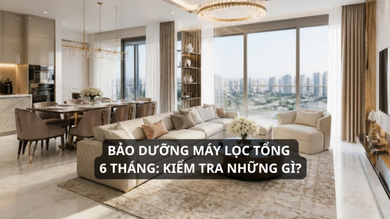 Bảo Dưỡng Máy Lọc Tổng 6 Tháng Kiểm Tra Những Gì