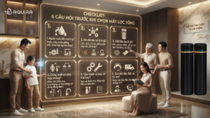 checklist 6 tiêu chí chọn máy lọc tổng cho gia đình
